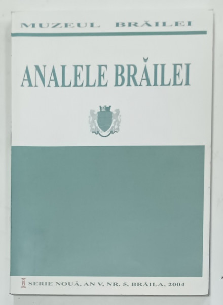 ANALELE BRAILEI , SERIE NOUA , AN V , NR. 5 , BRAILA , 2004