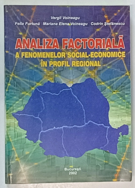 ANALIZA   FACTORIALA A FENOMENELOR SOCIAL - ECONOMICE IN PROFIL REGIONAL de VERGIL VOINEAGU ...CODRIN STEFANESCU , 2002 , DEDICATIE *