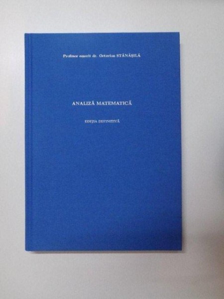 ANALIZA MATEMATICA , EDITIA DEFINITIVA de OCTAVIAN STANASILA , 2014