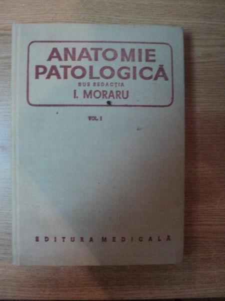 ANATOMIE PATOLOGICA VOL. I de I. MORARIU , Bucuresti 1980