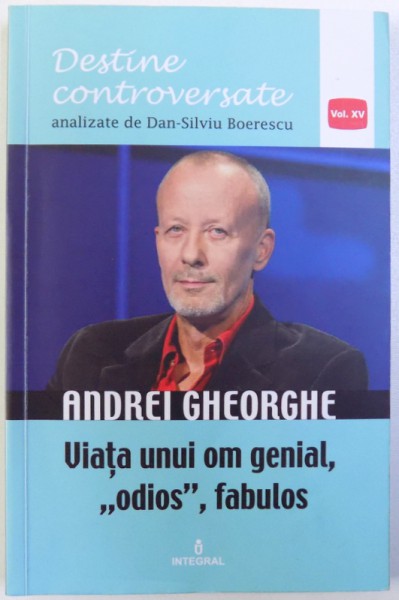 ANDREI GHEORGHE  - VIATA UNUI OM GENIAL, ODIOS, FABULOS de DAN -SILVIU BOERESCU , 2018