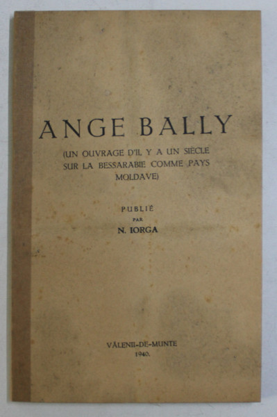 ANGE BALLY, UN OUVRAGE D'IL Y A UN SIECLLE SUR LA BASSARABIE COMME PAYS MOLDAVE) par N. IORGA , 1940