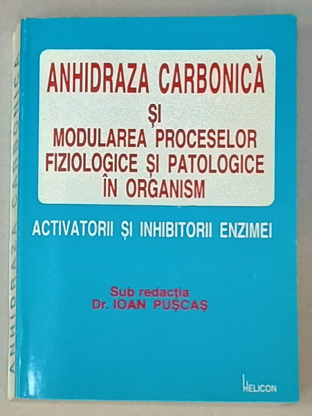 ANHIDRAZA CARBONICA SI MODULAREA PROCESELOR FIZIOLOGICE SI PATOLOGICE IN ORGANISM , ACTIVATORII SI INHIBITORII ENZIMEI de Dr. IOAN PUSCAS , 1995 , DEDICATIE *