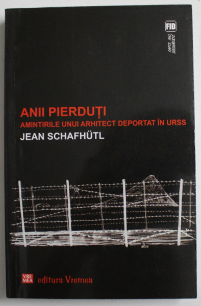 ANII PIERDUTI , AMINTIRILE UNUI ARHITECT DEPORTAT IN URSS de JEAN SCHAFHUTL , 2015