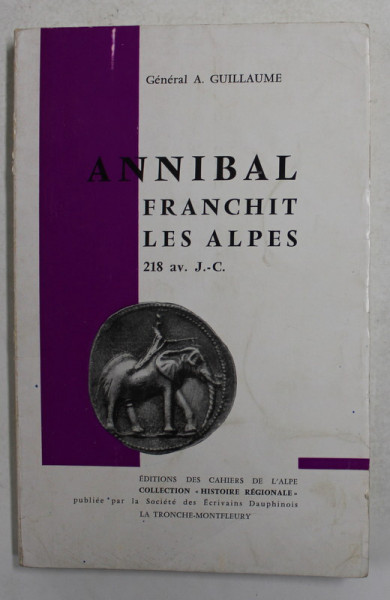 ANNIBAL FRANCHIT LES ALPES 218 AV. J. - C. par GENERAL A . GUILLAUME , 1967 , DEDICATIE *