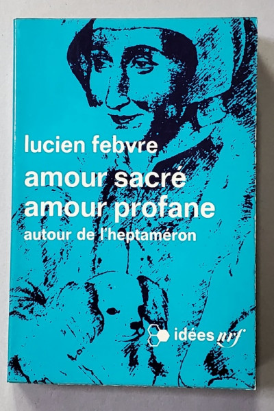 ANOUR SACRE , AMOUR PROFANE , AUTOUR DE L 'HEPTAMERON par LUCIEN FEBVRE , 1971