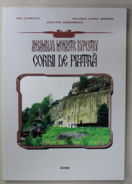 ANSAMBLUL MONASTIC RUPESTRU CORBII DE PIATRA de ION ILINESCU ...IGNATIE GORUNESCU , 2009