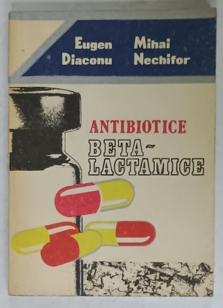 ANTIBIOTICE BETA - LACTAMICE de EUGEN DIACONU si MIHAI NECHIFOR , 1988