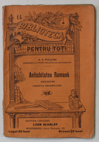 ANTICHITATEA ROMANA  de  A.S. WILKINS  , COLECTIA ' BIBLIOTECA PENTRU TOTI ' NR. 14 , INCEPUT DE SECOL XX