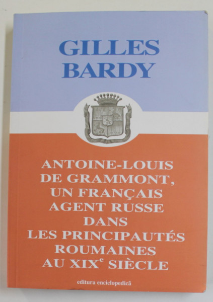 ANTOINE - LOUIS DE GRAMMONT , UN FRANCAIS AGENT RUSSE DANS LES PRINCIPAUTE ROUMAINES AU XIX e SIECLE par GILLES BARDY , 2005