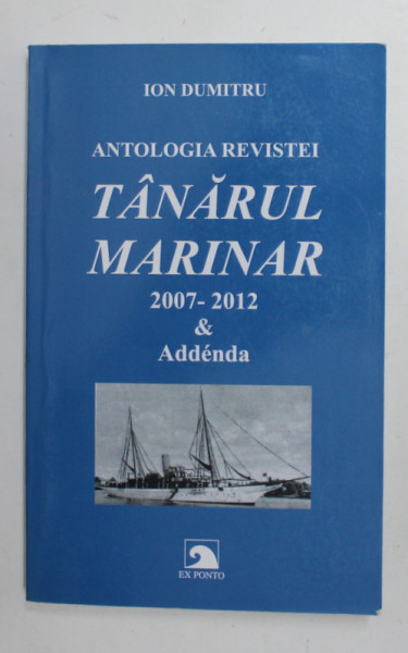 ANTOLOGIA REVISTEI '' TANARUL MARINAR '' 2007 -2012 si ADDENDA de ION DUMITRU , 2016 , DEDICATIE *