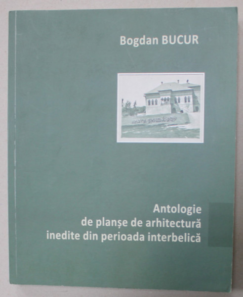 ANTOLOGIE DE PLANSE DE ARHITECTURA INEDITE DIN PERIOADA INTERBELICA de BOGDAN BUCUR , 2014, ISTORIA FRANCMASONERIEI ROMANE *