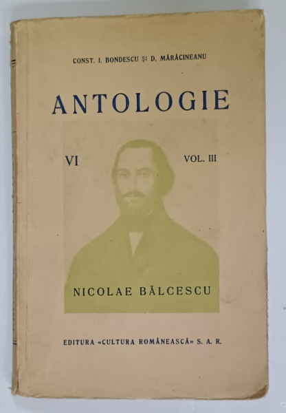 ANTOLOGIE PENTRU CLASA  VI -A , VOL. III , CONTINE : OPERA LUI NICOLAE BALCESCU de CONST. I. BONDESCU si D. MARACINEANU , EDITIA  I , EXEMPLAR SEMNAT , EDITIE INTERBELICA *