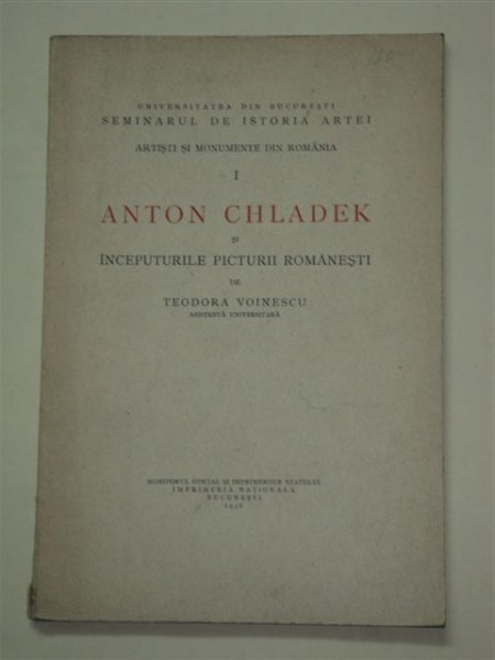 ANTON CHLADEK SI INCEPUTURILE PICTURII ROMANESTI, DE TEODORA VOINESCU, BUCURESTI 1936