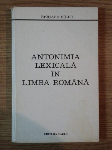 ANTONIMIA LEXICALA IN LIMBA ROMANA de RICHARD SIRBU , 1977