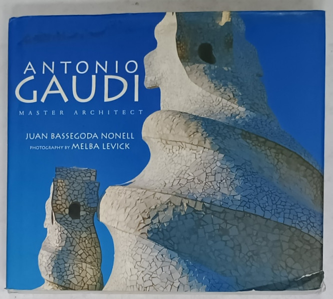 ANTONIO GAUDI , MASTER ARCHITECT by JUAN BASSEGODA NONELL , photography by MELBA LEVICK , 2000