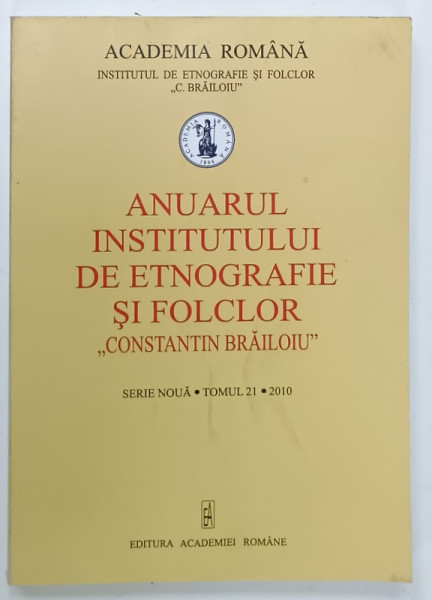 ANUARUL INSTITITULUI DE ETNOGRAFIE SI FOLCLOR ' CONSTANTIN BRAILOIU ' , TOMUL 21 , 2010