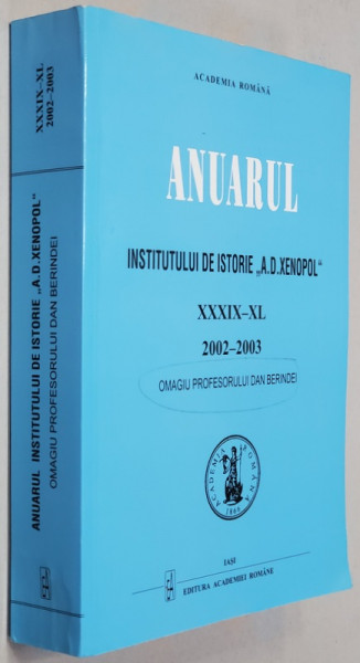 ANUARUL INSTITUTULUI DE ISTORIE ' A.D. XENOPOL ' , TOMUL XXXIX - XL , OMAGIU PROFESORULUI DAN BERINDEI , 2002 - 2003