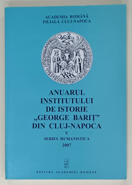 ANUARUL INSTITUTULUI DE ISTORIE ' GEORGE BARIT ' DIN CLUJ - NAPOCA , VOLUMUL V , SERIES HUMANISTICA  , 2007