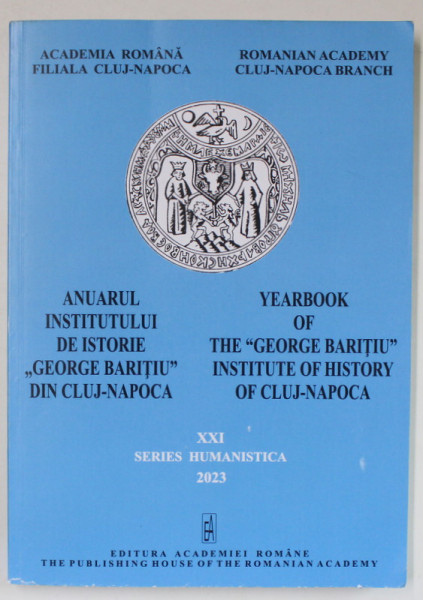 ANUARUL INSTITUTULUI DE ISTORIE 'GEORGE BARITIU ' DIN CLUJ - NAPOCA , EDITIE IN LIMBA ROMANA , VOLUMUL XXI , SERIES HUMANISTICA , 2023