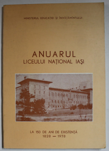 ANUARUL LICEULUI NATIONAL IASI  LA 150 DE ANI DE EXISTENTA 1828- 1978 , APARUT 1978