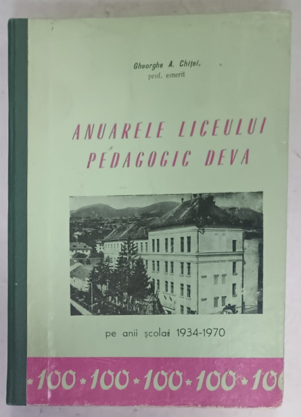 ANUARUL LICEULUI PEDAGOGIC DEVA de GHEORGHE A. CHITEI , PE ANII SCOLARI 1934 -1970
