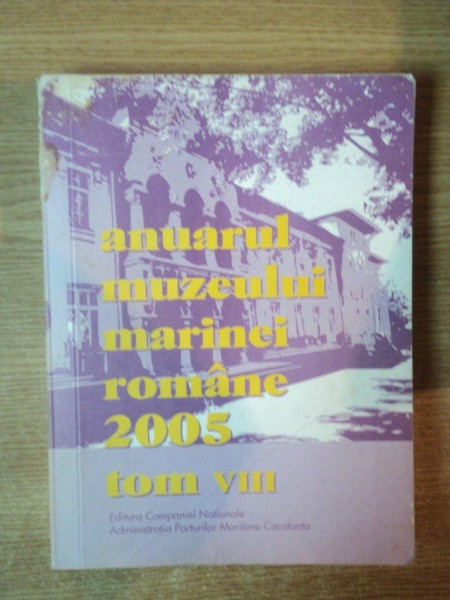 ANUARUL MUZEULUI MARINEI ROMANE 2005 , TOM VIII