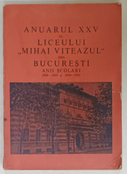 ANUARUL XXV AL LICEULUI ' MIHAI VITEAZUL ' DIN BUCURESTI , ANII SCOLARI 1968 -1969 si 1944 -1945 , APARUT IN 1969
