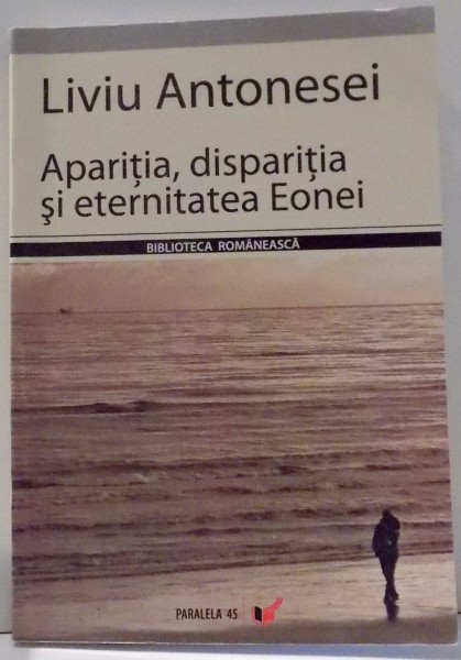 APARITIA , DISPARITIA SI ETERNITATEA EONEI , ANTOLOGIE DE POEZIE 1978-2006 de LIVIU ANTONESEI , 2007