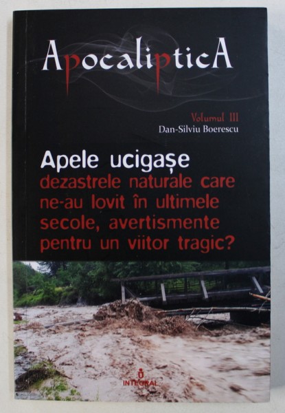 APELE UCIGASE - DEZASTRELE NATURALE CARE NE -AU LOVIT IN ULTIMELE SECOLE , AVERTISMENTE PENTRU UN VIITOR TRAGIC de DAN SILVIU - BOERESCU , 2018