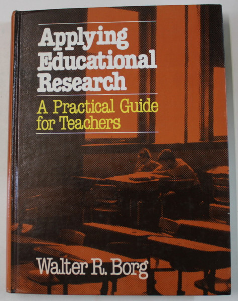 APPLYING EDUCATIONAL RESEARCH , A PRACTICAL GUIDE FOR TEACHERS by WALTER T. BORG , 1981