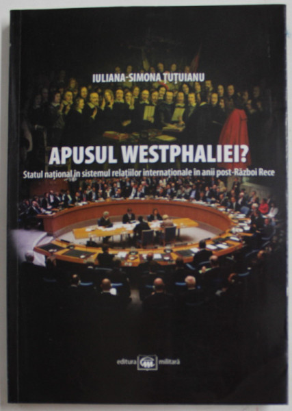 APUSUL WESTPHALIEI? STATUL NATIONAL IN SISTEMUL RELATIILOR INTERNATIONALE IN ANII POST RAZBOI RECE de IULIANA-SIMONA TUTUIANU , 2011