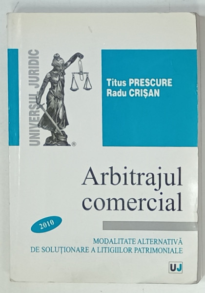 ARBITRAJUL COMERCIAL , MODALITATE ALTERNATIVA DE SOLUTIONARE A LITIGIILOR PATRIMONIALE de TITUS PRESCURE si RADU CRISAN , 2010