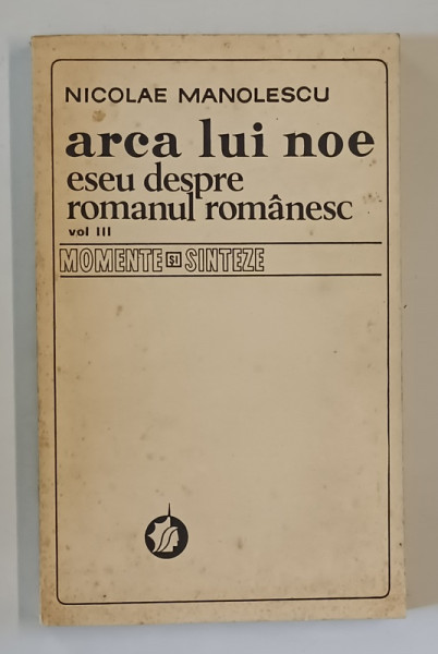 ARCA LUI NOE , ESEU DESPRE ROMANUL ROMANESC , VOLUMUL III de NICOLAE MANOLESCU , 1983 *PREZINTA PETE
