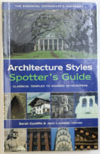 ARCHITECTURE STYLES  - SPOTTER 'S GUIDE  - CLASSICAL TEMPLES TO SOARING SKYSCRAPERS by SARAH CUNLIFFE and JEAN LOUSSIER , 2006