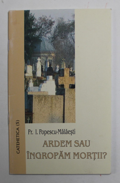 ARDEM SAU INGROPAM  MORTII ? de PREOT I. POPESCU - MALAESTI , 2007 , PREZINTA SUBLINIERI CU CREIONUL *