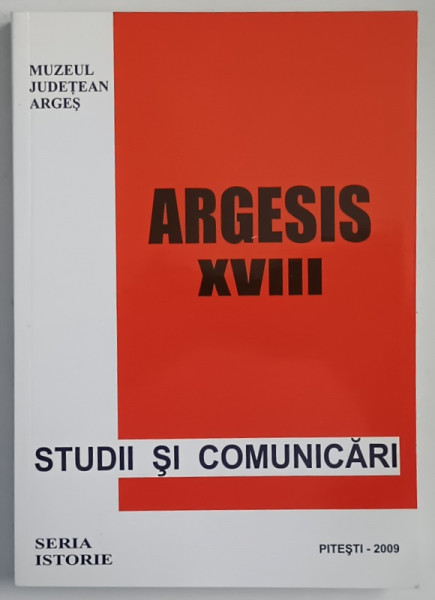 ARGESIS , STUDII SI COMUNICARI , SERIA ISTORIE , XVIII , 2009
