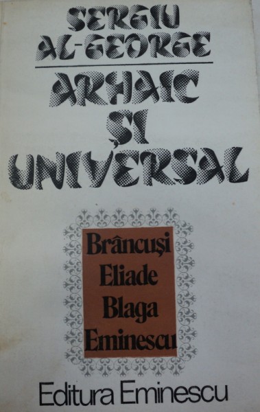 ARHAIC SI UNIVERSAL-SERGIU AL-GEORGE,BUCURESTI 1981