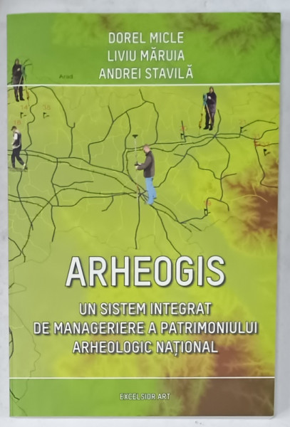 ARHEOGIS , UN SISTEM INTEGRAT DE MANAGERIERE A PATRIMONIULUI ARHEOLOGIC NATIONAL de DOREL MICLE ....ANDREI STAVILA , 2012