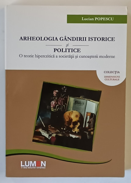 ARHEOLOGIA GANDIRII ISTORICE SI POLITICE , O TEORIE HIPERCRITICA A SOCIETATII SI CUNOASTERII MODERNE de LUCIAN POPESCU , 2015