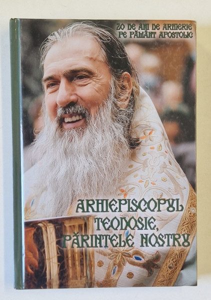 ARHIEPISCOPUL TEODOSIE , PARINTELE NOSTRU , 20 DE ANI DE ARHIERIE PE PAMANT APOSTOLIC , 2021