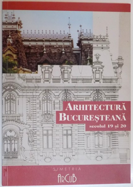 ARHITECTURA BUCURESTEANA , SECOLUL 19 SI 20 , 2000