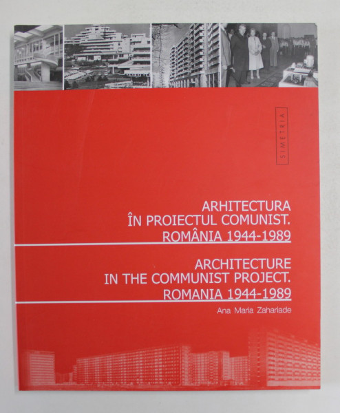 ARHITECTURA IN PROIECTUL COMUNIST , ROMANIA 1944 - 1989 de ANA MARIA ZAHARIADE , 2011