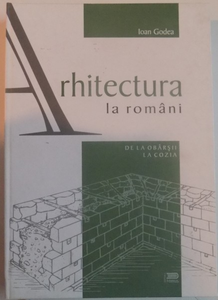 ARHITECTURA LA ROMANI , DE LA OBARSII LA COZIA de IOAN GODEA , 2007