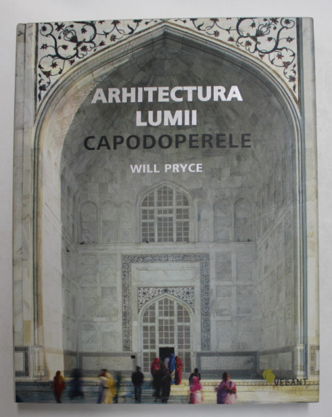 ARHITECTURA LUMII - CAPODOPERELE de WILL PRYCE , BOGAT ILUSTRATA , 2009