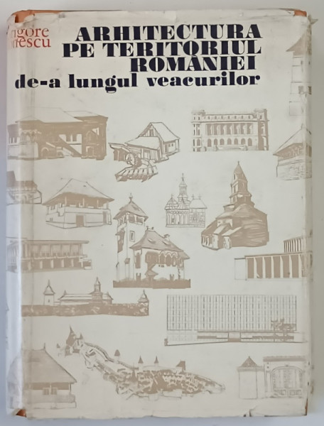 ARHITECTURA PE TERITORIUL ROMANIEI DE - A LUNGUL VEACURILOR de GRIGORE IONESCU , 1982 *DEDICATIE