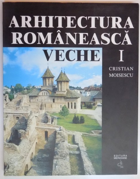 ARHITECTURA ROMANEASCA VECHE de CRISTIAN MOISESCU , VOL I , 2001