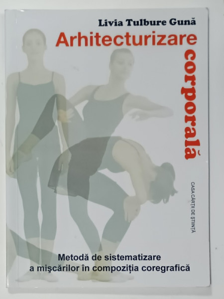ARHITECTURIZARE CORPORALA de LIVIA  TULBURE GUNA , METODA DE SISTEMATIZARE A MISCARILOR IN COMPOZITIA COREGRAFICA ,  2010