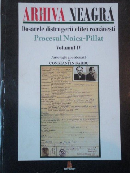 ARHIVA NEAGRA, DOSARELE DISTRUGIRI ELITEI ROMANESTI, PROCESUL NOICA PILLAT VOL.IV    de CONSTANTIN BARBU