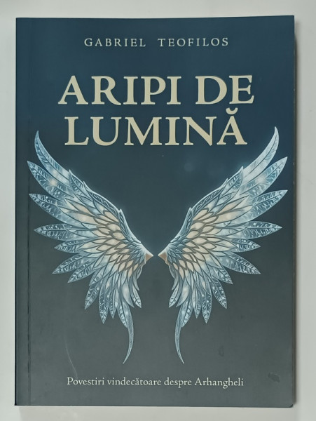 ARIPI DE LUMINA de GABRIEL TEOFILOS , POVESTIRI VINDECATOARE DESPRE ARHANGHELI , 2024